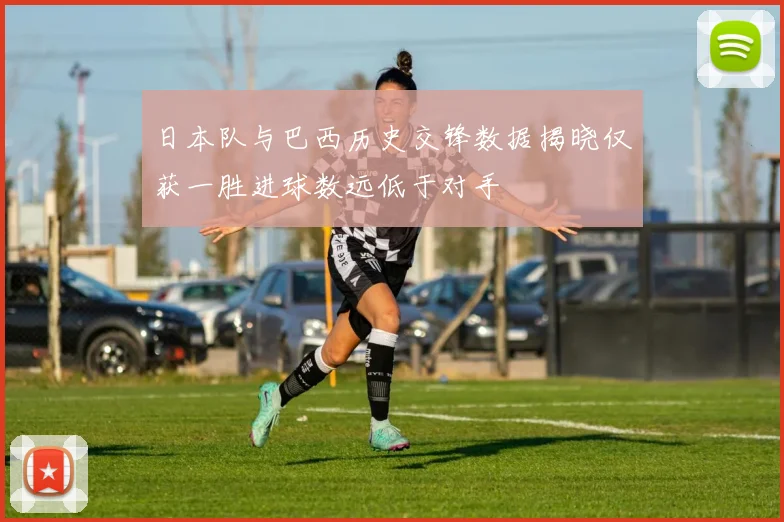 日本队与巴西历史交锋数据揭晓仅获一胜进球数远低于对手