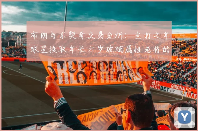布朗与东契奇交易分析：当打之年球星换取年长六岁玻璃属性老将的利弊探讨