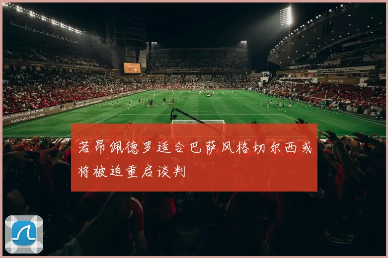 若昂佩德罗适合巴萨风格切尔西或将被迫重启谈判