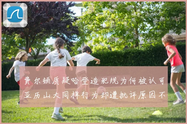 费尔顿质疑哈登造犯规为何被认可亚历山大同样行为却遭批评原因不明