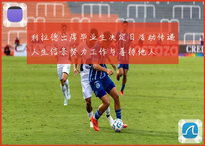 利拉德出席毕业生决定日活动传递人生信条努力工作与善待他人