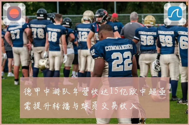 德甲中游队年营收达15亿欧中超亟需提升转播与球员交易收入