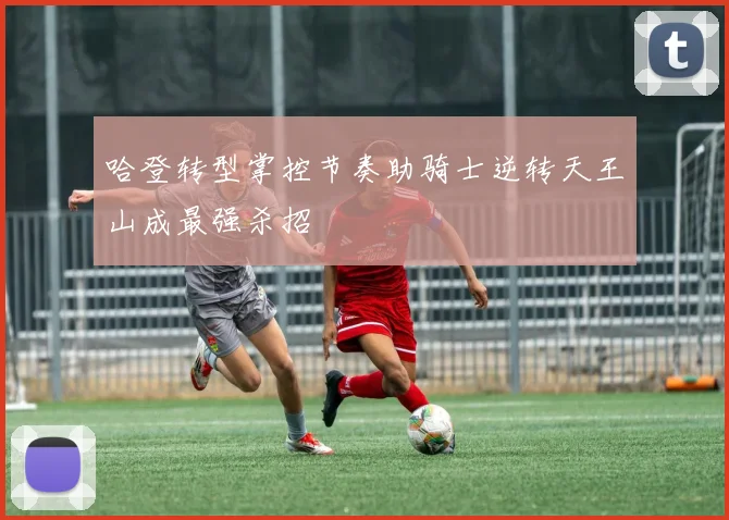 哈登转型掌控节奏助骑士逆转天王山成最强杀招
