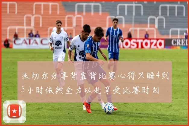 米切尔分享背靠背比赛心得只睡4到5小时依然全力以赴享受比赛时刻