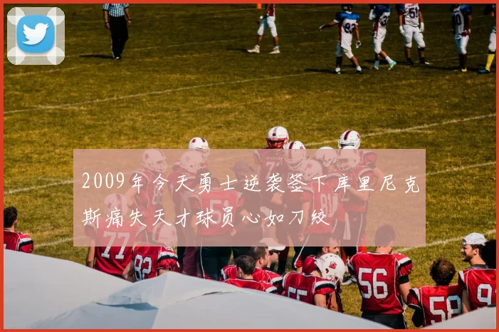 2009年今天勇士逆袭签下库里尼克斯痛失天才球员心如刀绞