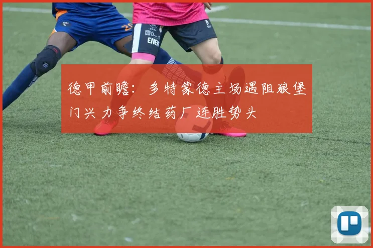 德甲前瞻：多特蒙德主场遇阻狼堡门兴力争终结药厂连胜势头
