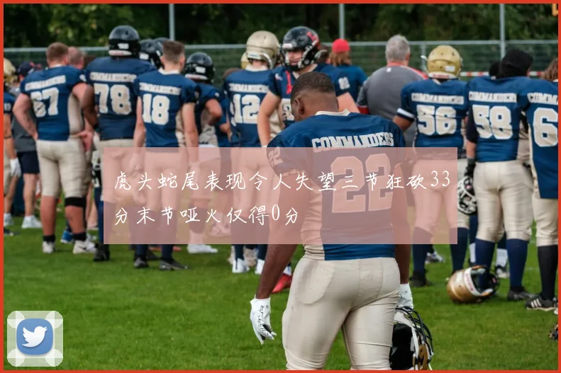 虎头蛇尾表现令人失望三节狂砍33分末节哑火仅得0分