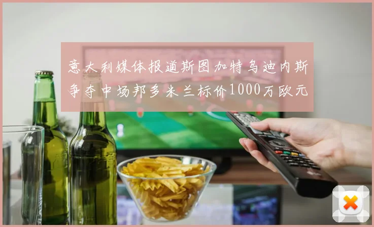 意大利媒体报道斯图加特乌迪内斯争夺中场邦多米兰标价1000万欧元