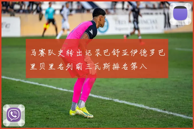 马赛队史转出记录巴舒亚伊德罗巴里贝里名列前三瓦斯排名第八